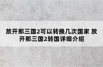 放开那三国2可以转换几次国家 放开那三国2转国详细介绍